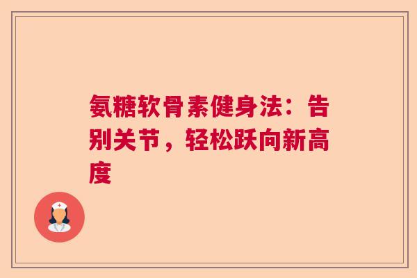 氨糖软骨素健身法：告别关节，轻松跃向新高度