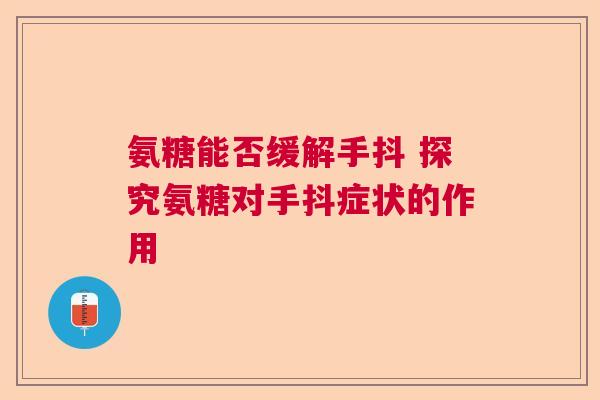 氨糖能否缓解手抖 探究氨糖对手抖症状的作用