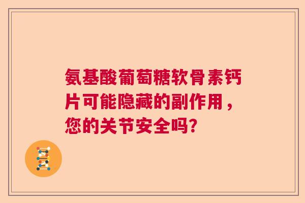 氨基酸葡萄糖软骨素钙片可能隐藏的副作用，您的关节安全吗？
