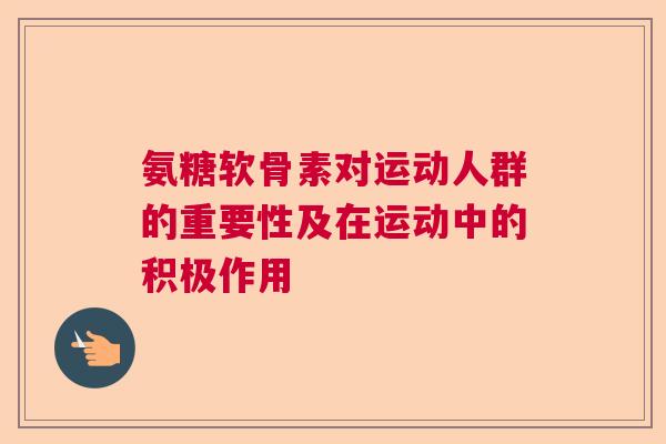 氨糖软骨素对运动人群的重要性及在运动中的积极作用 氨糖软骨素对运动人群的重要性及在运动中的积极作用