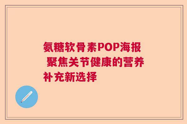 氨糖软骨素POP海报 聚焦关节健康的营养补充新选择 氨糖软骨素POP海报 聚焦关节健康的营养补充新选择