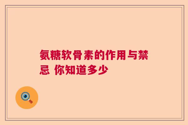 氨糖软骨素的作用与禁忌 你知道多少