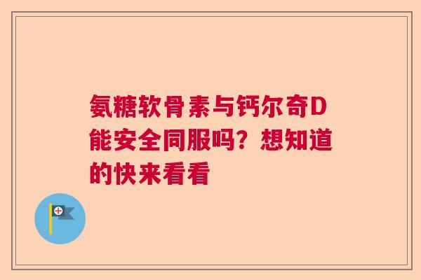 氨糖软骨素与钙尔奇D能安全同服吗?想知道的快来看看 氨糖软骨素与钙尔奇D能安全同服吗?想知道的快来看看