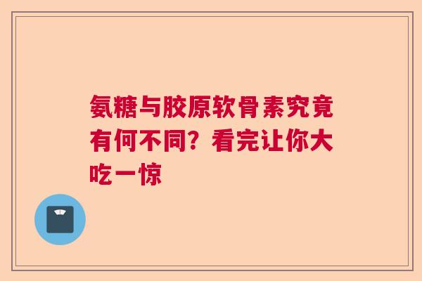 氨糖与胶原软骨素究竟有何不同?看完让你大吃一惊 氨糖与胶原软骨素究竟有何不同?看完让你大吃一惊