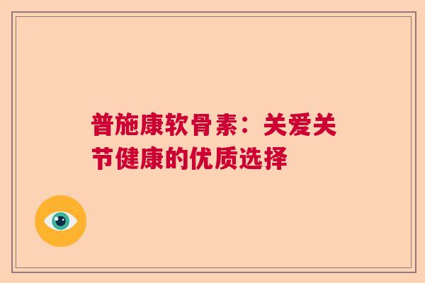 普施康软骨素：关爱关节健康的优质选择
