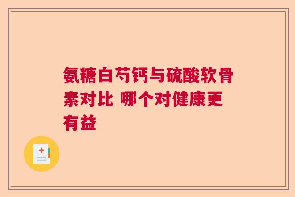 氨糖白芍钙与硫酸软骨素对比 哪个对健康更有益