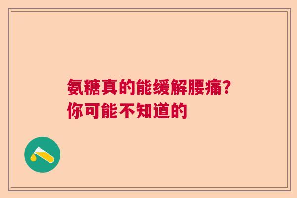 氨糖真的能缓解腰痛？你可能不知道的