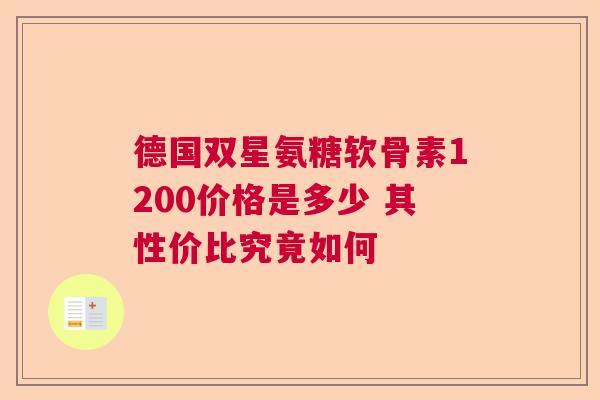 德国双星氨糖软骨素1200价格是多少 其性价比究竟如何