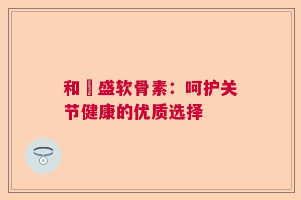 和璟盛软骨素：呵护关节健康的优质选择