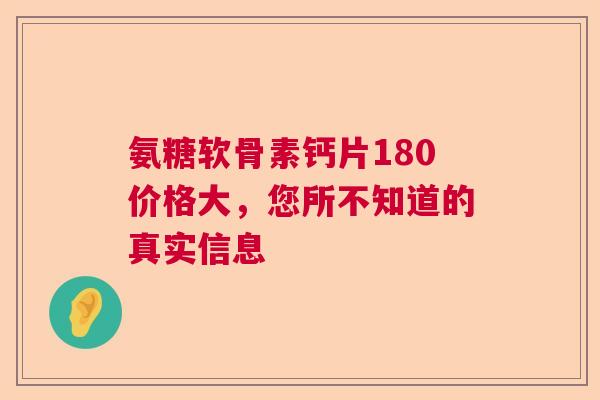 氨糖软骨素钙片180价格大，您所不知道的真实信息