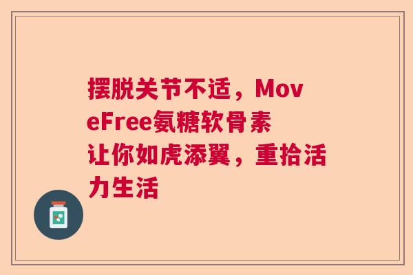摆脱关节不适，MoveFree氨糖软骨素让你如虎添翼，重拾活力生活