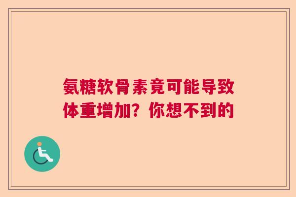 氨糖软骨素竟可能导致体重增加？你想不到的