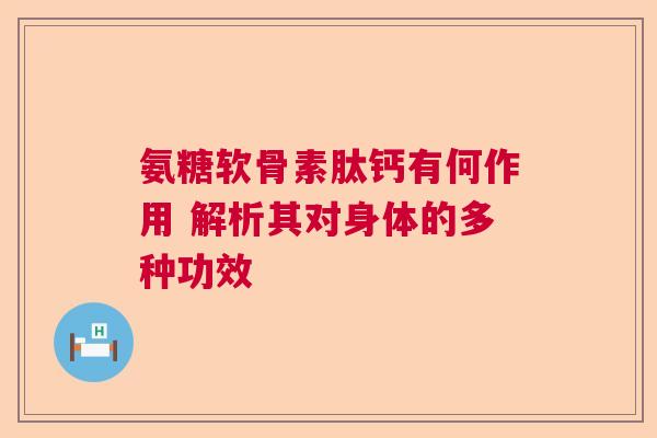氨糖软骨素肽钙有何作用 解析其对身体的多种功效