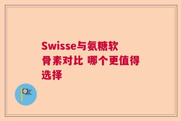 Swisse与氨糖软骨素对比 哪个更值得选择