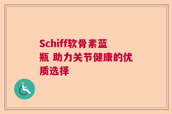 Schiff软骨素蓝瓶 助力关节健康的优质选择