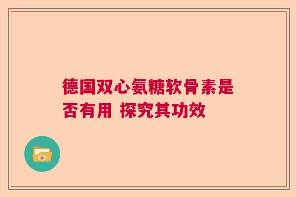 德国双心氨糖软骨素是否有用 探究其功效