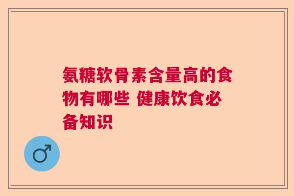 氨糖软骨素含量高的食物有哪些 健康饮食必备知识