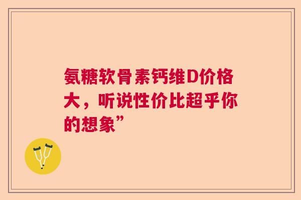 氨糖软骨素钙维D价格大,听说性价比超乎你的想象” 氨糖软骨素钙维D价格大,听说性价比超乎你的想象”