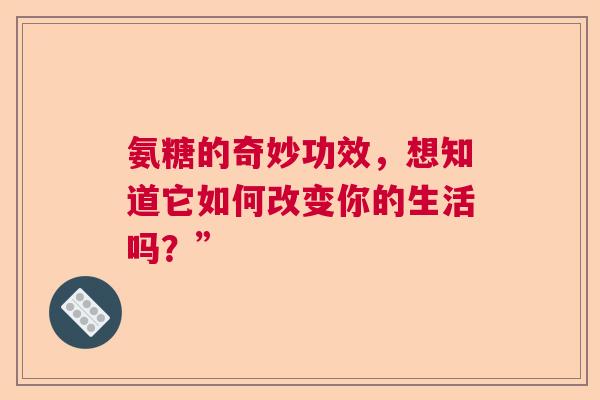 氨糖的奇妙功效，想知道它如何改变你的生活吗？”
