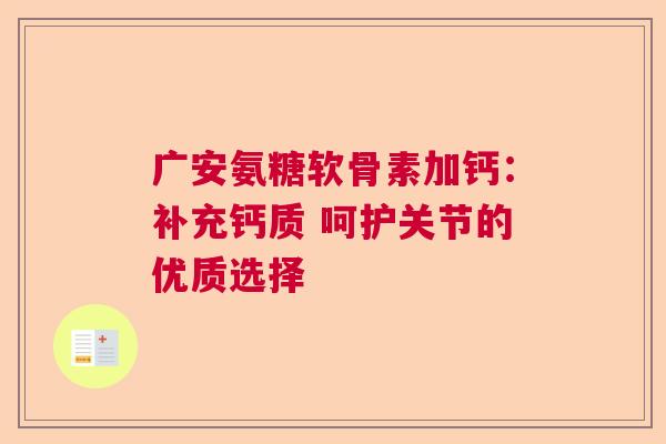 广安氨糖软骨素加钙:补充钙质 呵护关节的优质选择 广安氨糖软骨素加钙:补充钙质 呵护关节的优质选择