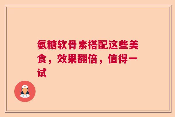 氨糖软骨素搭配这些美食,效果翻倍,值得一试 氨糖软骨素搭配这些美食,效果翻倍,值得一试