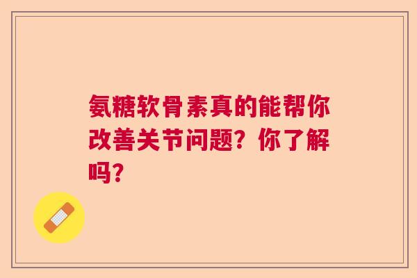 氨糖软骨素真的能帮你改善关节问题?你了解吗? 氨糖软骨素真的能帮你改善关节问题?你了解吗?
