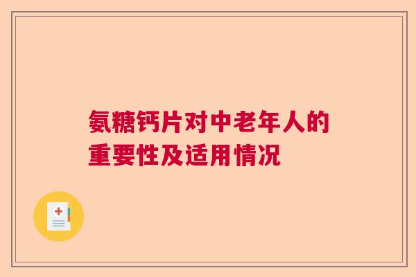 氨糖钙片对中老年人的重要性及适用情况