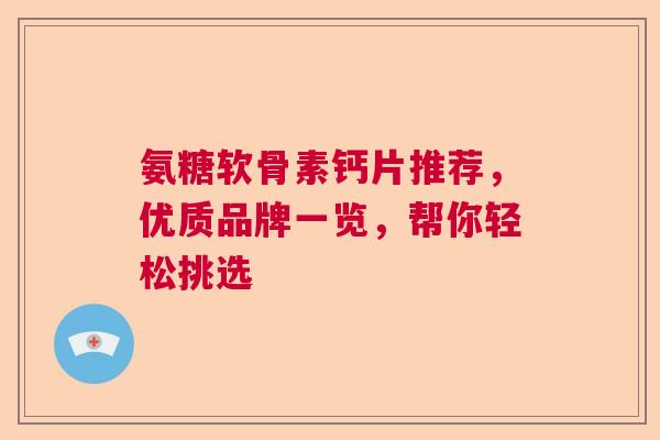 氨糖软骨素钙片推荐，优质品牌一览，帮你轻松挑选