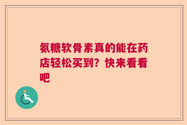 氨糖软骨素真的能在药店轻松买到?快来看看吧 氨糖软骨素真的能在药店轻松买到?快来看看吧