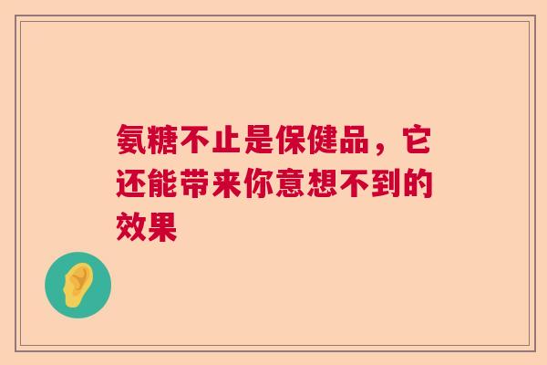 氨糖不止是保健品，它还能带来你意想不到的效果