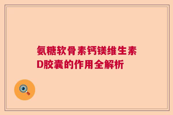 氨糖软骨素钙镁维生素D胶囊的作用全解析