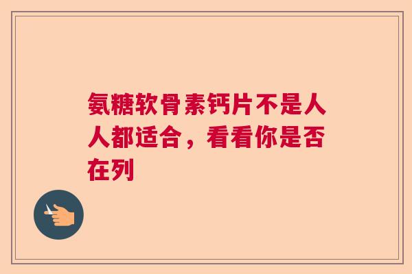 氨糖软骨素钙片不是人人都适合，看看你是否在列
