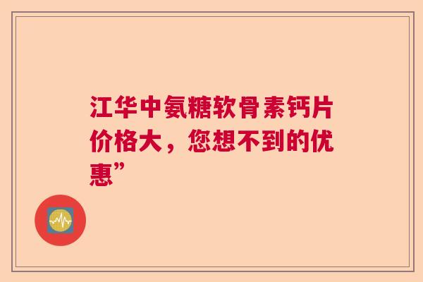江华中氨糖软骨素钙片价格大，您想不到的优惠”