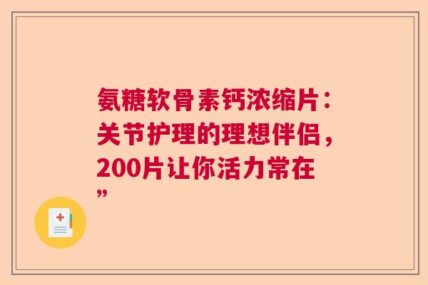氨糖软骨素钙浓缩片：关节护理的理想伴侣，200片让你活力常在”