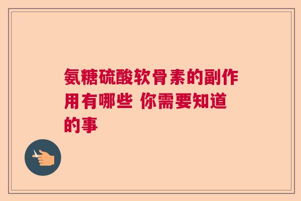 氨糖硫酸软骨素的副作用有哪些 你需要知道的事