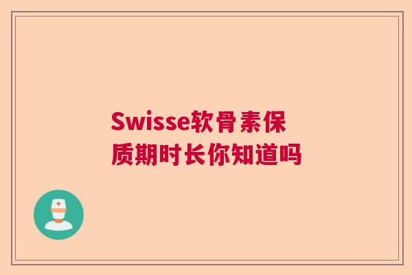 Swisse软骨素保质期时长你知道吗