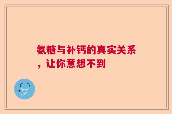 氨糖与补钙的真实关系，让你意想不到