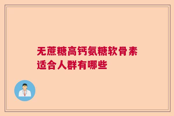 无蔗糖高钙氨糖软骨素适合人群有哪些