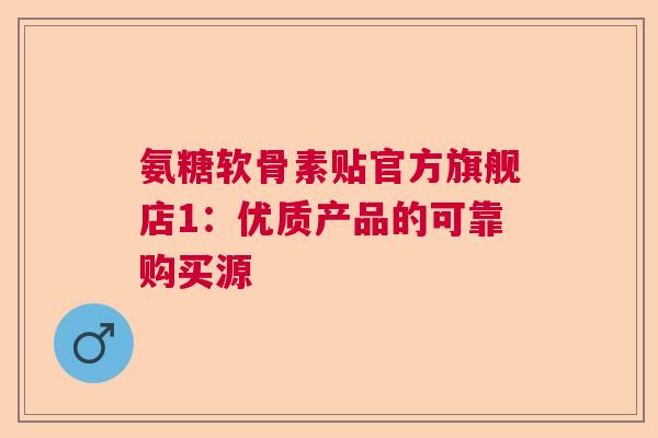 氨糖软骨素贴官方旗舰店1：优质产品的可靠购买源