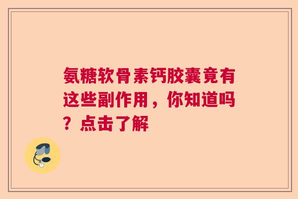 氨糖软骨素钙胶囊竟有这些副作用，你知道吗？点击了解