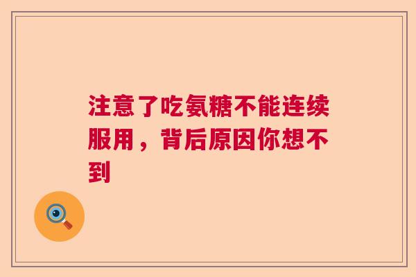 注意了吃氨糖不能连续服用，背后原因你想不到
