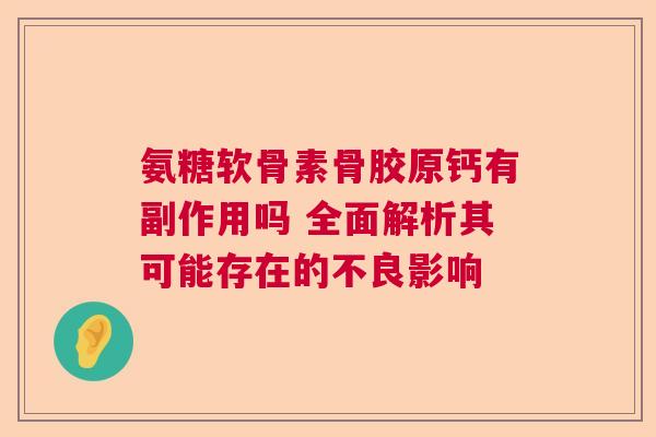 氨糖软骨素骨胶原钙有副作用吗 全面解析其可能存在的不良影响