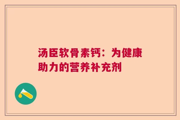 汤臣软骨素钙：为健康助力的营养补充剂