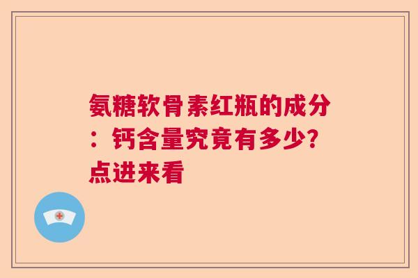 氨糖软骨素红瓶的成分：钙含量究竟有多少？点进来看