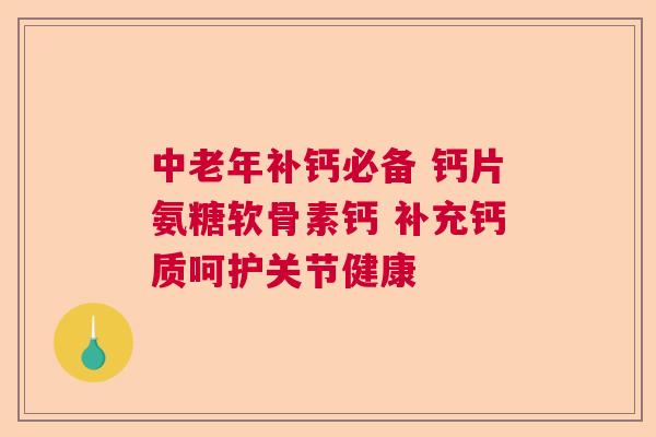 中老年补钙必备 钙片氨糖软骨素钙 补充钙质呵护关节健康