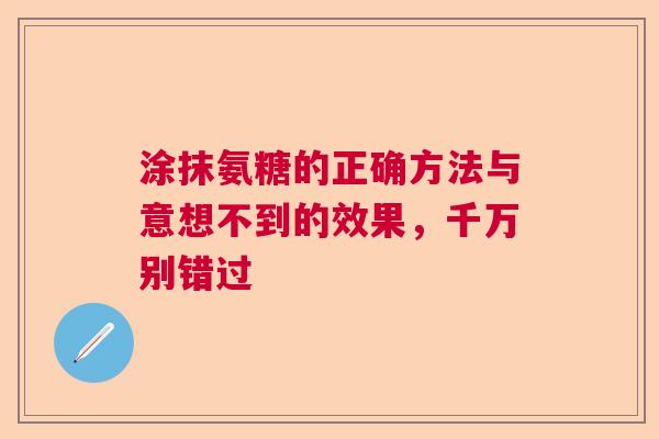 涂抹氨糖的正确方法与意想不到的效果，千万别错过