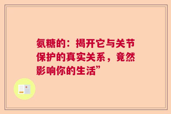 氨糖的：揭开它与关节保护的真实关系，竟然影响你的生活”