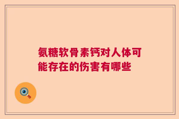 氨糖软骨素钙对人体可能存在的伤害有哪些