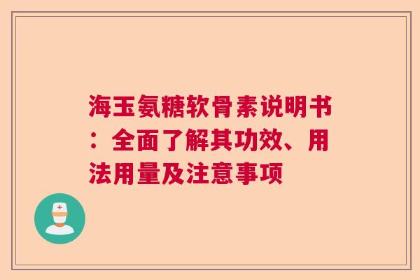 海玉氨糖软骨素说明书：全面了解其功效、用法用量及注意事项