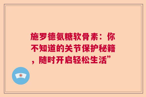 施罗德氨糖软骨素：你不知道的关节保护秘籍，随时开启轻松生活”